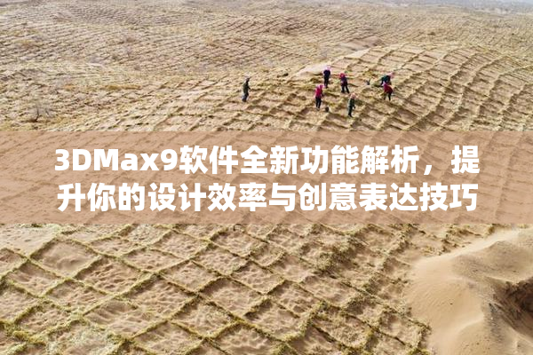 3DMax9软件全新功能解析，提升你的设计效率与创意表达技巧