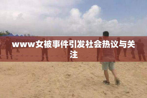 www女被事件引发社会热议与关注