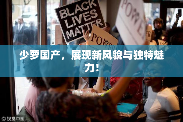 少萝国产，展现新风貌与独特魅力！