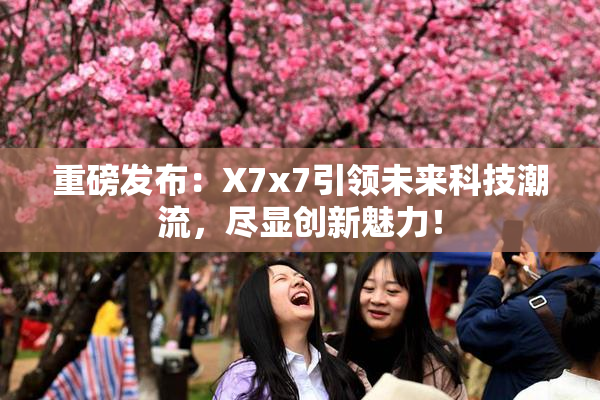 重磅发布：X7x7引领未来科技潮流，尽显创新魅力！