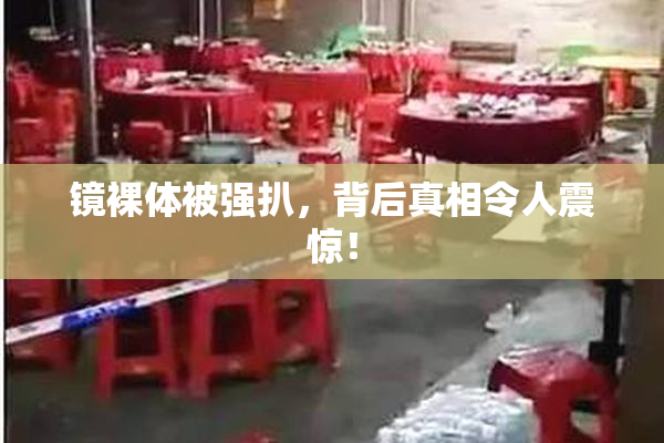 镜裸体被强扒，背后真相令人震惊！