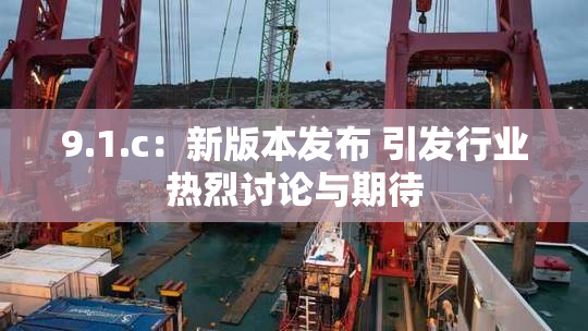 9.1.c：新版本发布 引发行业热烈讨论与期待