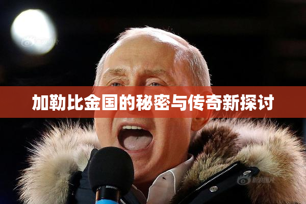 加勒比金国的秘密与传奇新探讨