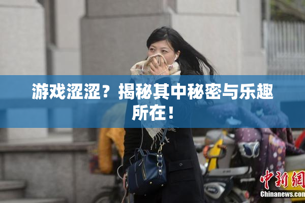 游戏涩涩？揭秘其中秘密与乐趣所在！