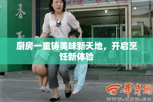 厨房一重铸美味新天地，开启烹饪新体验