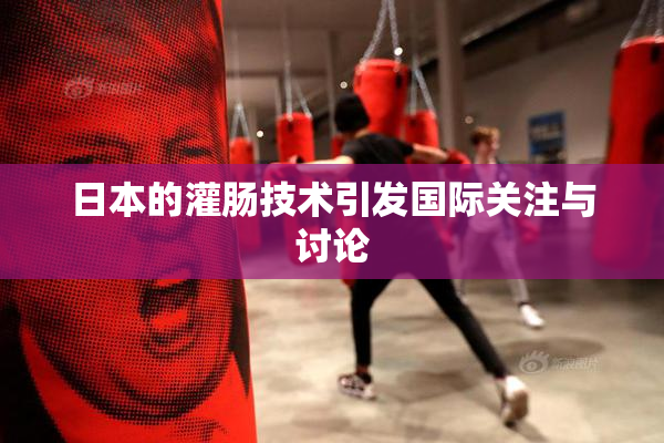 日本的灌肠技术引发国际关注与讨论
