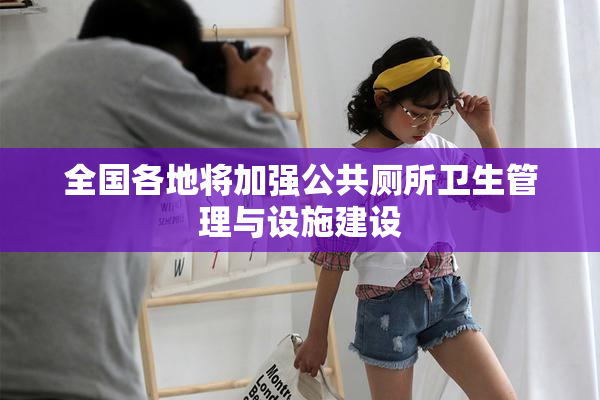 全国各地将加强公共厕所卫生管理与设施建设