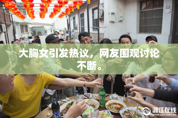 大胸女引发热议，网友围观讨论不断。