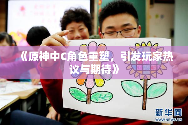 《原神中C角色重塑，引发玩家热议与期待》