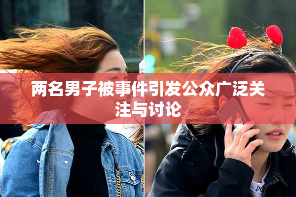 两名男子被事件引发公众广泛关注与讨论