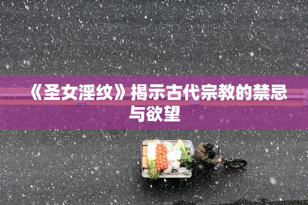 《圣女淫纹》揭示古代宗教的禁忌与欲望