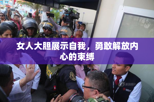 女人大胆展示自我，勇敢解放内心的束缚
