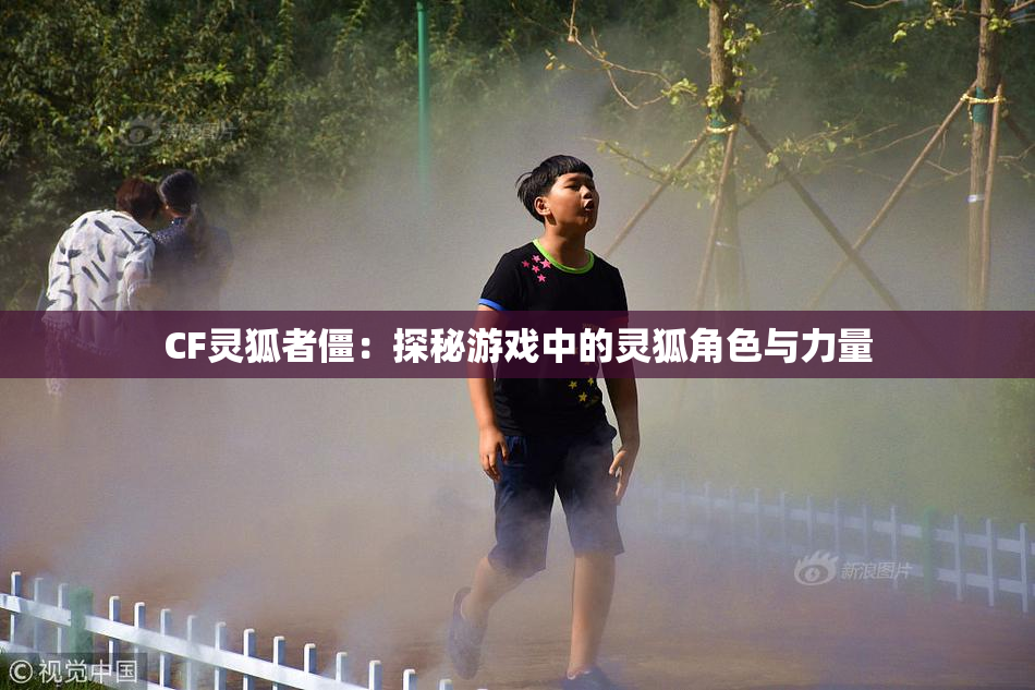 CF灵狐者僵：探秘游戏中的灵狐角色与力量