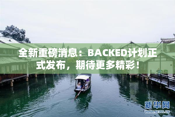 全新重磅消息：BACKED计划正式发布，期待更多精彩！
