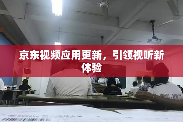 京东视频应用更新，引领视听新体验