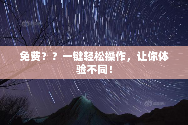 免费？？一键轻松操作，让你体验不同！