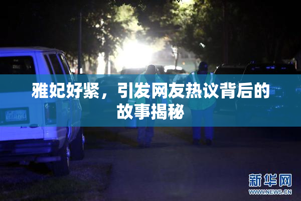 雅妃好紧，引发网友热议背后的故事揭秘