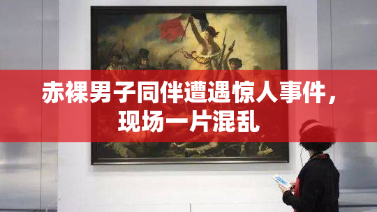 赤裸男子同伴遭遇惊人事件，现场一片混乱