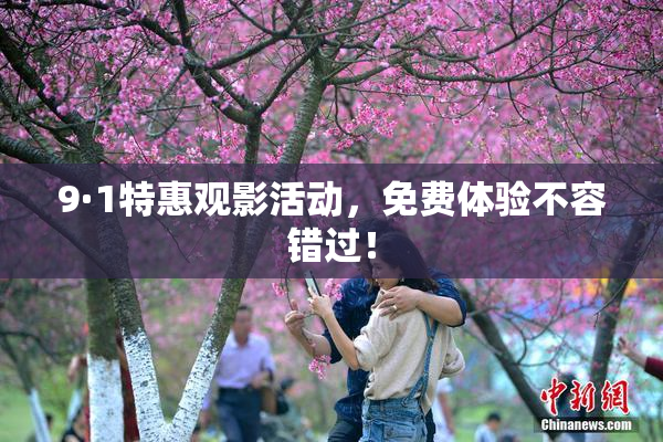 9·1特惠观影活动，免费体验不容错过！