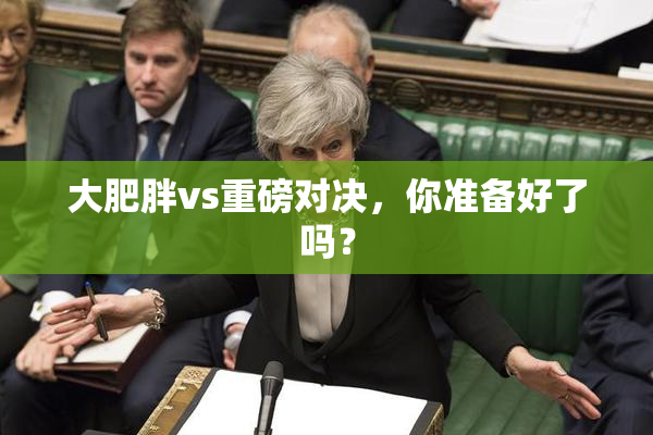 大肥胖vs重磅对决，你准备好了吗？