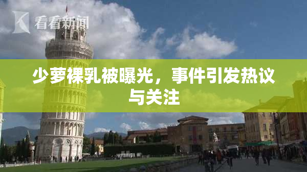 少萝裸乳被曝光，事件引发热议与关注