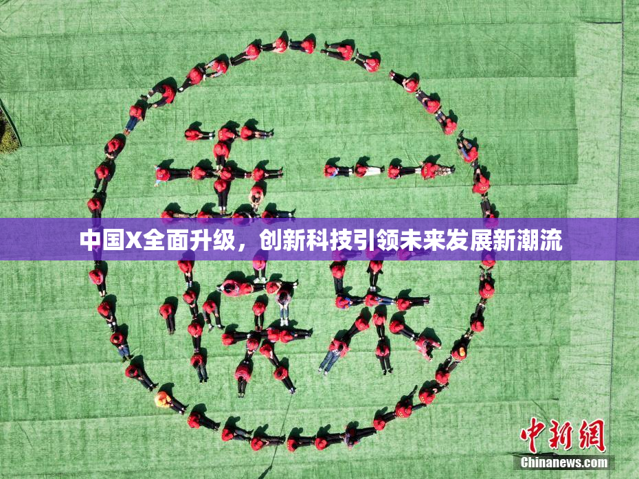 中国X全面升级，创新科技引领未来发展新潮流
