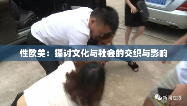 性欧美：探讨文化与社会的交织与影响