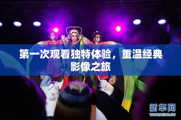 第一次观看独特体验，重温经典影像之旅
