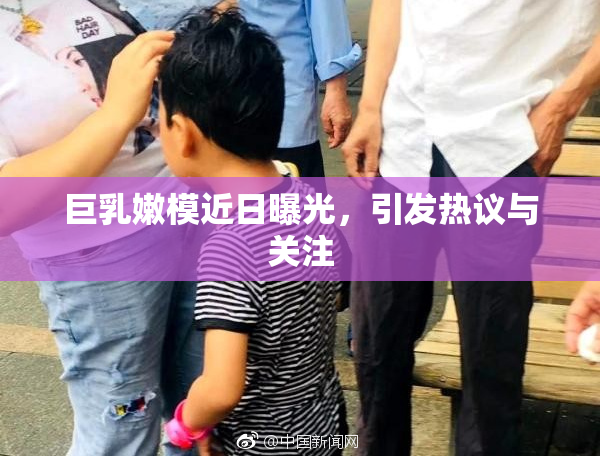 巨乳嫩模近日曝光，引发热议与关注