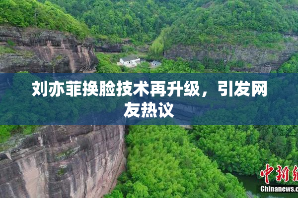 刘亦菲换脸技术再升级，引发网友热议