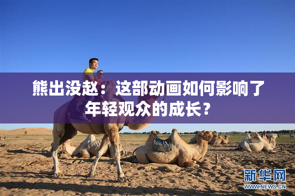 熊出没赵：这部动画如何影响了年轻观众的成长？