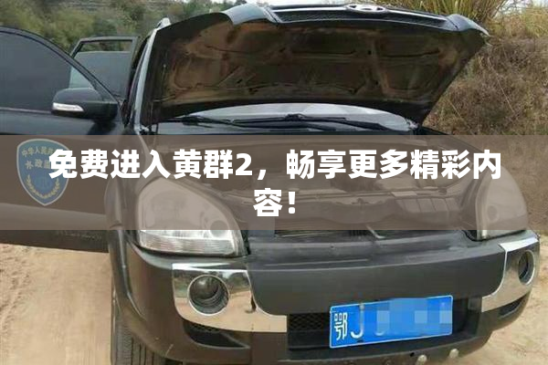 免费进入黄群2，畅享更多精彩内容！