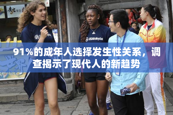 91%的成年人选择发生性关系，调查揭示了现代人的新趋势