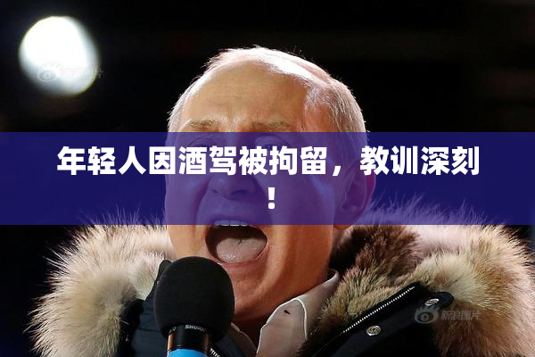 年轻人因酒驾被拘留，教训深刻！