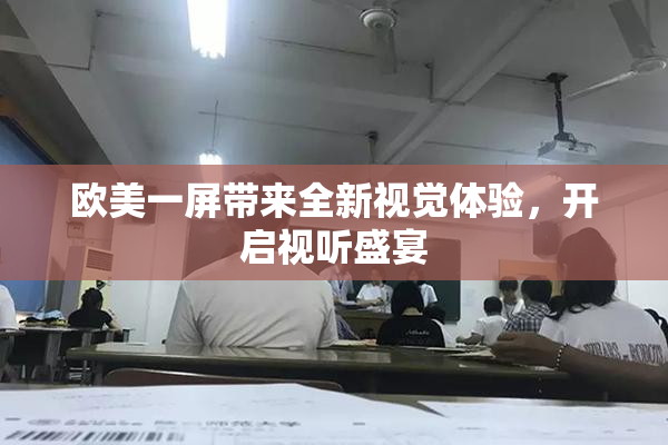 欧美一屏带来全新视觉体验，开启视听盛宴