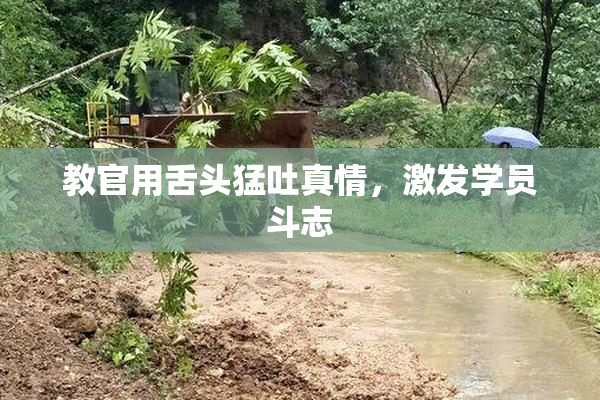 教官用舌头猛吐真情，激发学员斗志