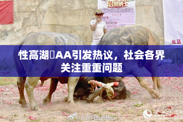 性高湖婬AA引发热议，社会各界关注重重问题