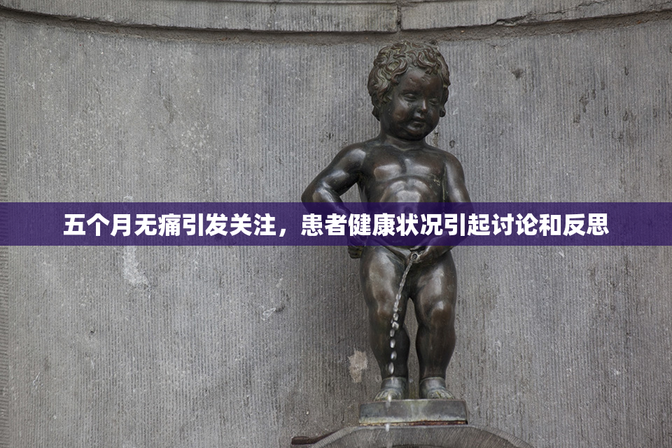五个月无痛引发关注，患者健康状况引起讨论和反思