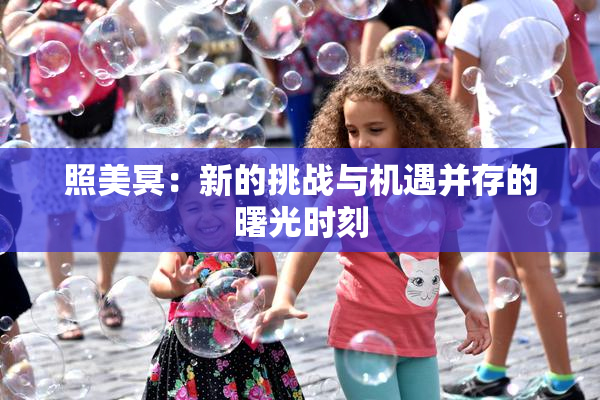 照美冥：新的挑战与机遇并存的曙光时刻