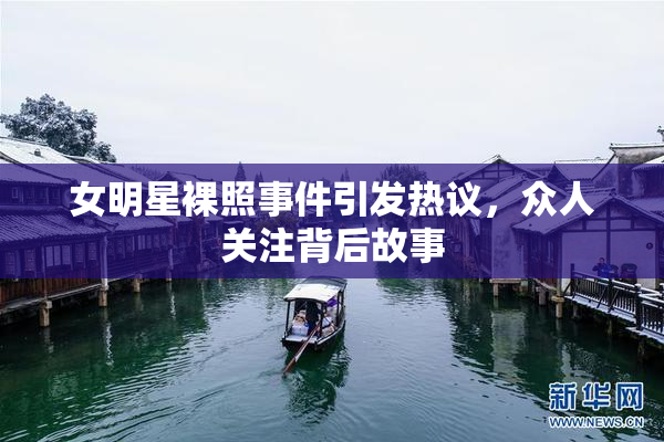 女明星裸照事件引发热议，众人关注背后故事