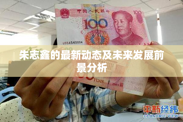 朱志鑫的最新动态及未来发展前景分析