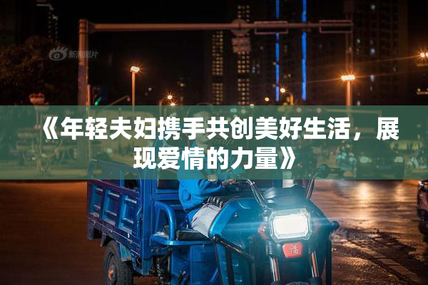 《年轻夫妇携手共创美好生活，展现爱情的力量》
