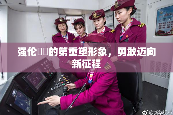 强伦妺妺的第重塑形象，勇敢迈向新征程