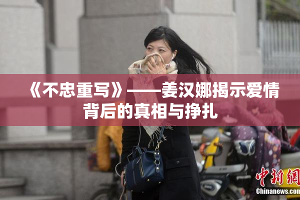 《不忠重写》——姜汉娜揭示爱情背后的真相与挣扎