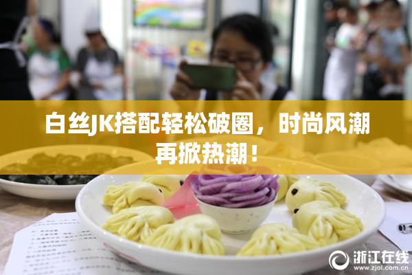 白丝JK搭配轻松破圈，时尚风潮再掀热潮！