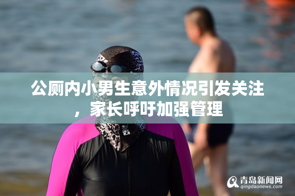公厕内小男生意外情况引发关注，家长呼吁加强管理