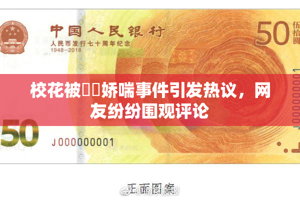 校花被❌‌娇喘事件引发热议，网友纷纷围观评论