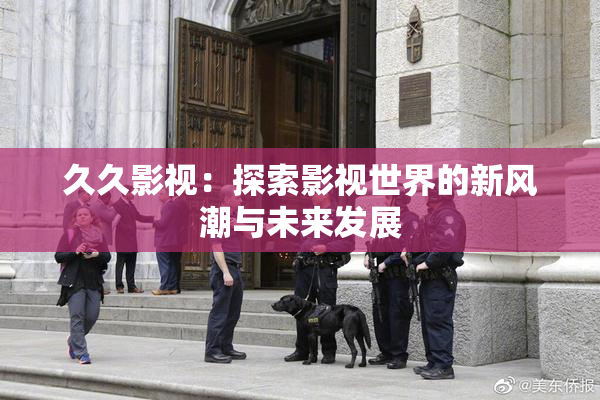 久久影视：探索影视世界的新风潮与未来发展