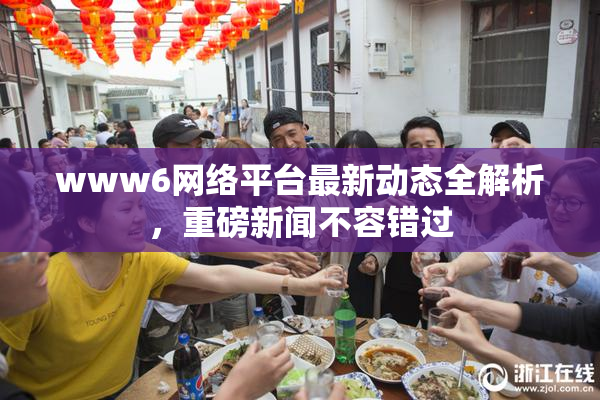 www6网络平台最新动态全解析，重磅新闻不容错过