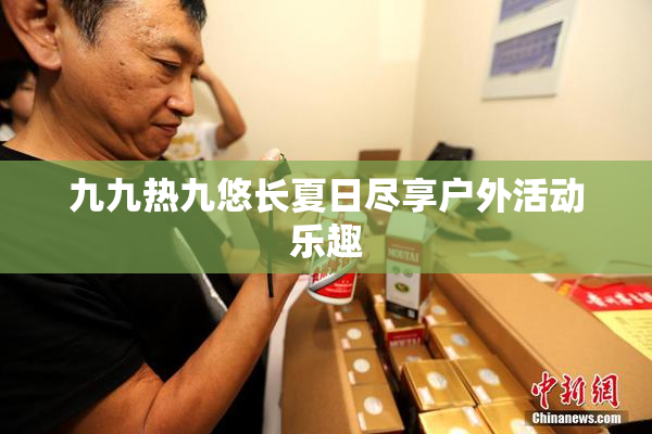 九九热九悠长夏日尽享户外活动乐趣